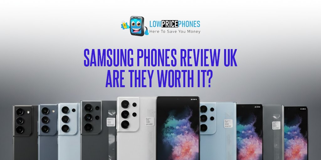 Samsung Phones Review UK – Are They Worth It? | LowPricePhones UK