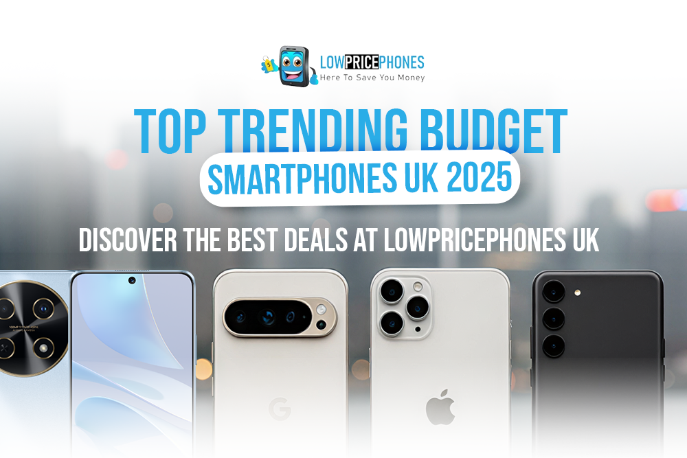 Top Trending Budget Smartphones UK 2025 – Discover the Best Deals at LowPricePhones UK