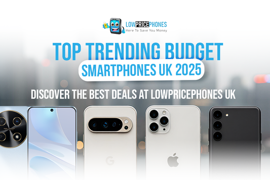 Top Trending Budget Smartphones UK 2025 – Discover the Best Deals at LowPricePhones UK