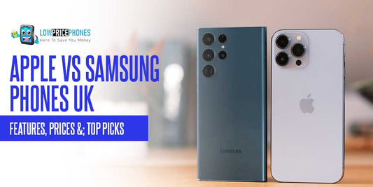 Apple vs Samsung Phones UK: Features, Prices &; Top Picks – LowPricePhones UK