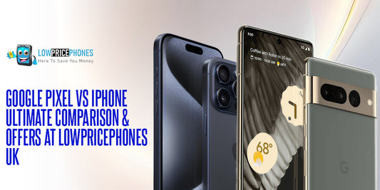 Google Pixel vs iPhone – Ultimate Comparison & Offers at LowPricePhones UK 2026