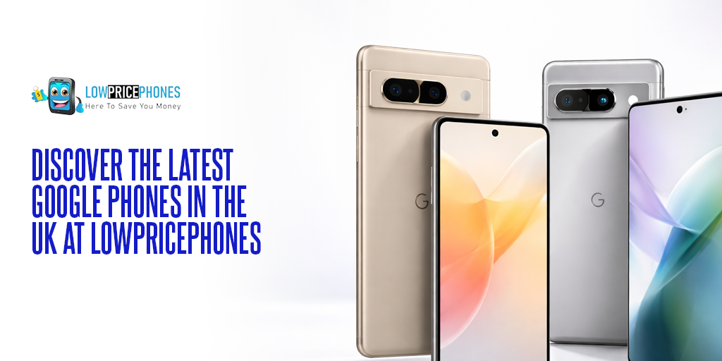 Discover the Latest Google Phones in the UK at LowPricePhones
