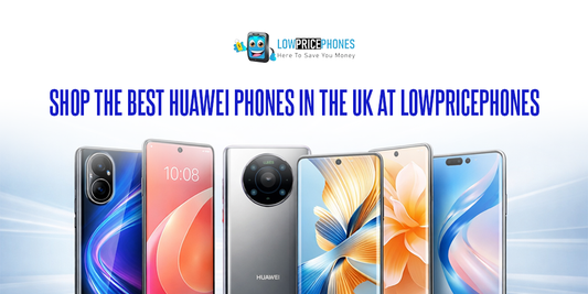 Shop the Best Huawei Phones in the UK at LowPricePhones