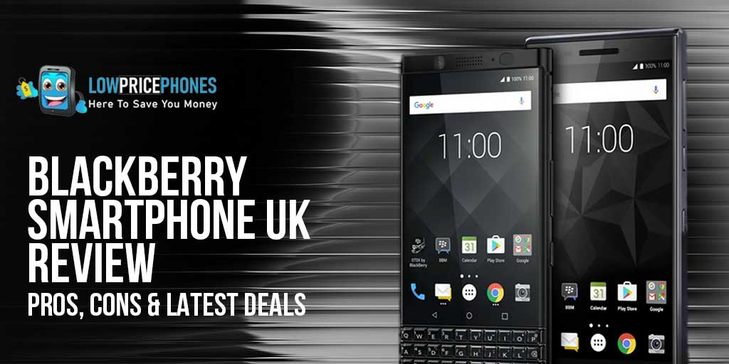 Blackberry Smartphone UK Review – Pros, Cons &; Latest Deals | LowPricePhones