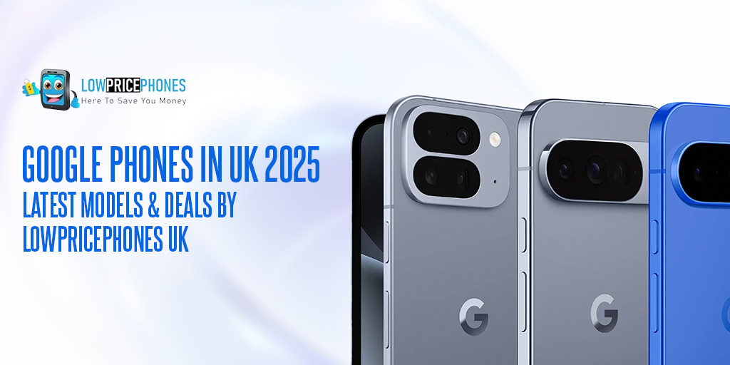 Google Mobiles UK 2025 – Latest Smartphones & Best Deals by LowPricePhones UK