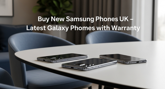Buy New Samsung Phones UK – Latest Galaxy Phones with Warranty