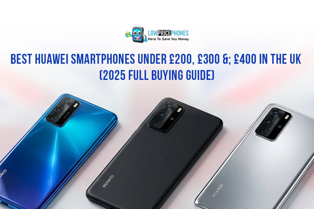 Best Huawei Smartphones Under £200, £300, and £400|LowpricephonesUK