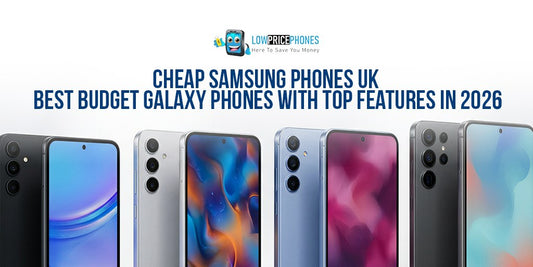 Cheap Samsung Phones UK – Best Budget Galaxy Phones with Top Features in 2026