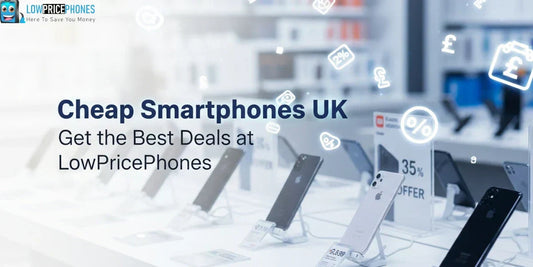 Cheap Smartphones UK – Get the Best Deals at LowPricePhones