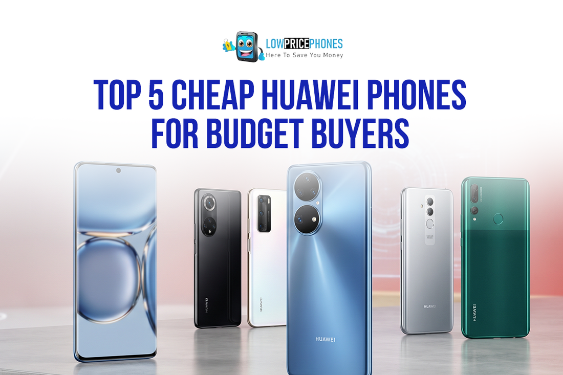 Top 5 Cheap Huawei Phones for Budget Buyers in the UK | LowpricephonesUK